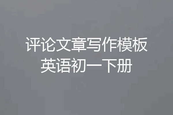 评论文章写作模板英语初一下册