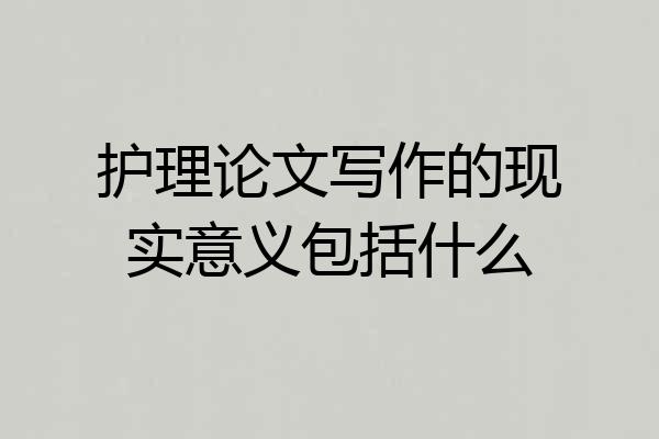 护理论文写作的现实意义包括什么