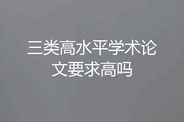 三类高水平学术论文要求高吗