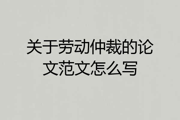 关于劳动仲裁的论文范文怎么写