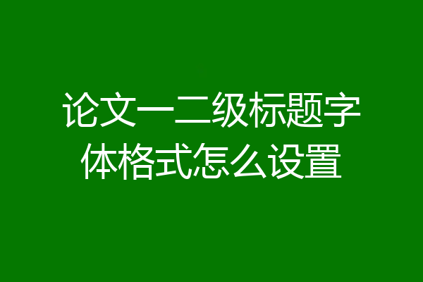论文一二级标题字体格式怎么设置