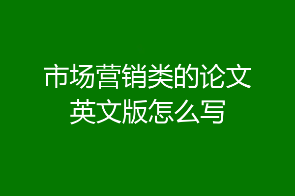 市场营销类的论文英文版怎么写
