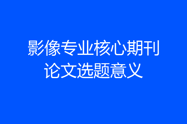 影像专业核心期刊论文选题意义