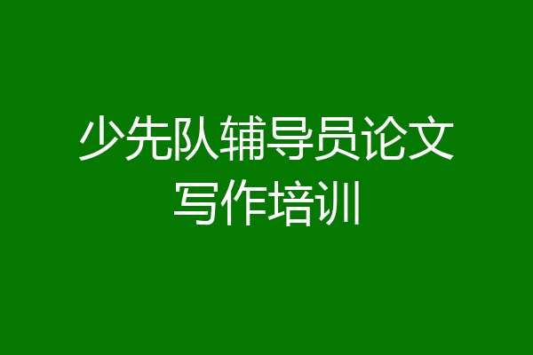 少先队辅导员论文写作培训