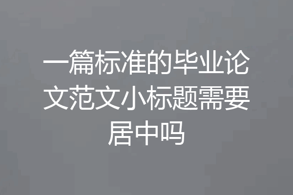 一篇标准的毕业论文范文小标题需要居中吗