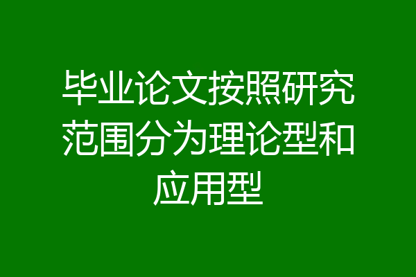 毕业论文按照研究范围分为理论型和应用型