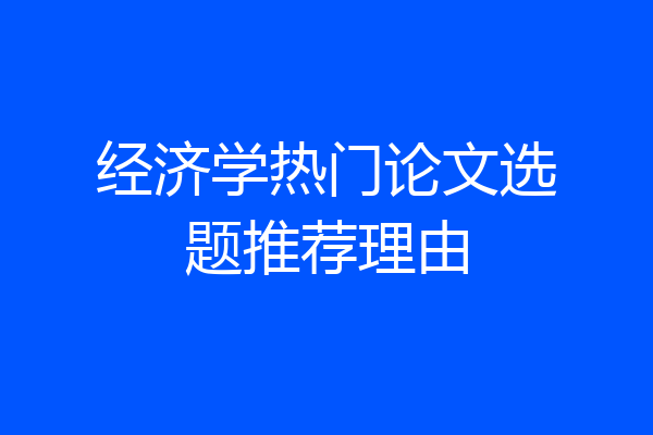 经济学热门论文选题推荐理由