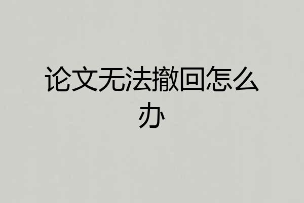 论文无法撤回怎么办