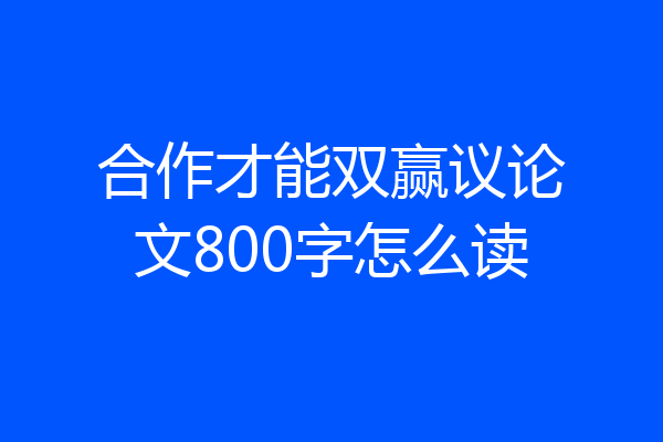 合作才能双赢议论文800字怎么读