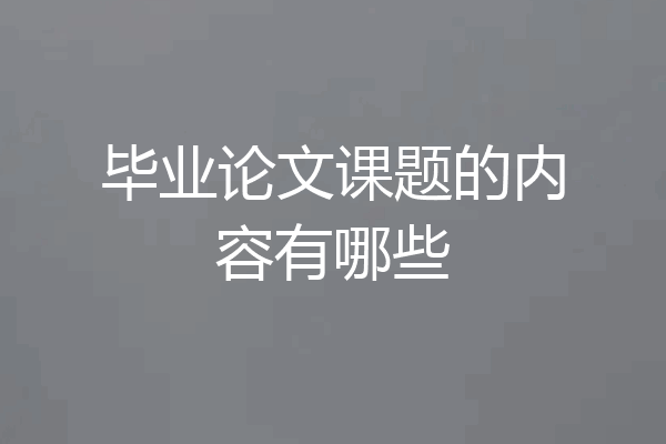 毕业论文课题的内容有哪些