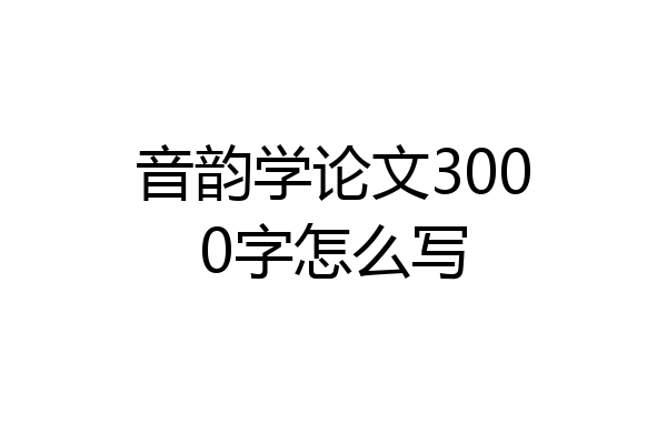 音韵学论文3000字怎么写
