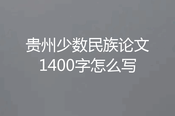 贵州少数民族论文1400字怎么写