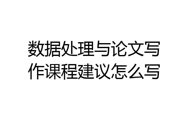 数据处理与论文写作课程建议怎么写