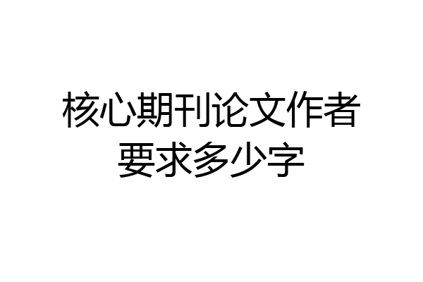 核心期刊论文作者要求多少字