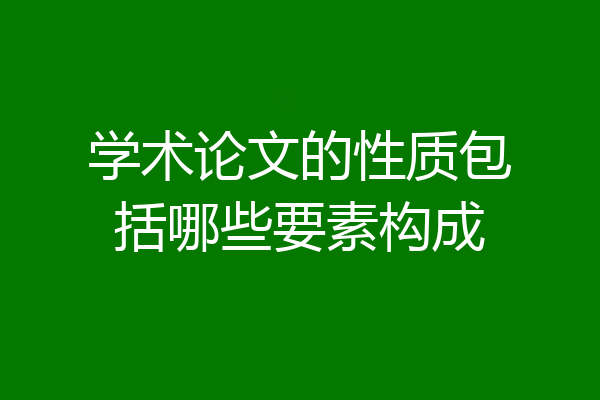 学术论文的性质包括哪些要素构成