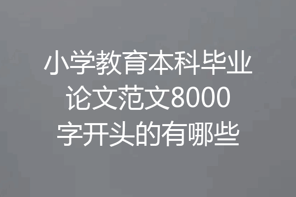 小学教育本科毕业论文范文8000字开头的有哪些