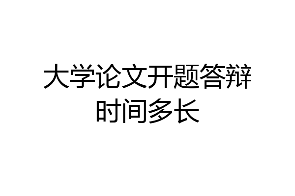 大学论文开题答辩时间多长