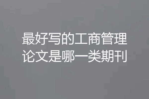最好写的工商管理论文是哪一类期刊