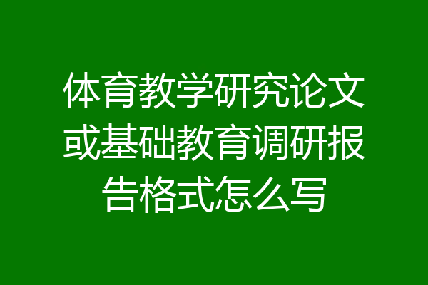 体育教学研究论文或基础教育调研报告格式怎么写
