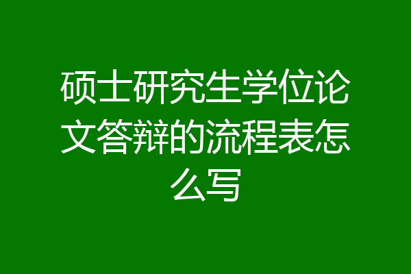硕士研究生学位论文答辩的流程表怎么写