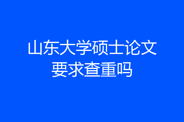 山东大学硕士论文要求查重吗