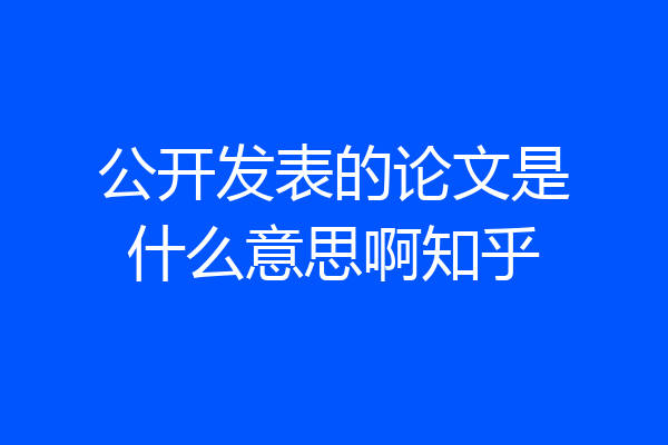 公开发表的论文是什么意思啊知乎