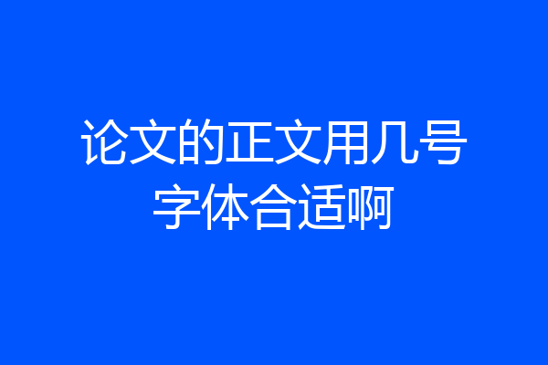 论文的正文用几号字体合适啊