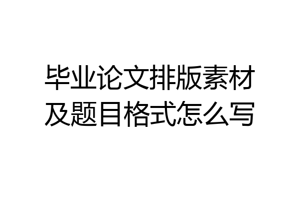 毕业论文排版素材及题目格式怎么写