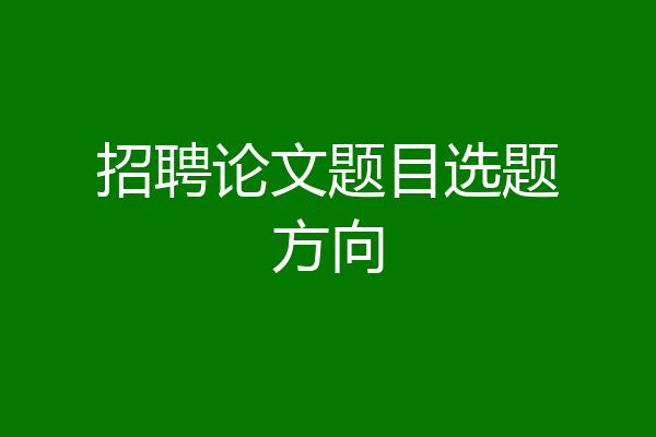 招聘论文题目选题方向