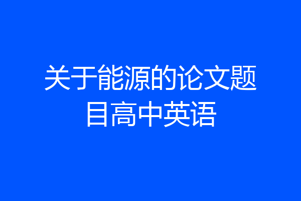关于能源的论文题目高中英语
