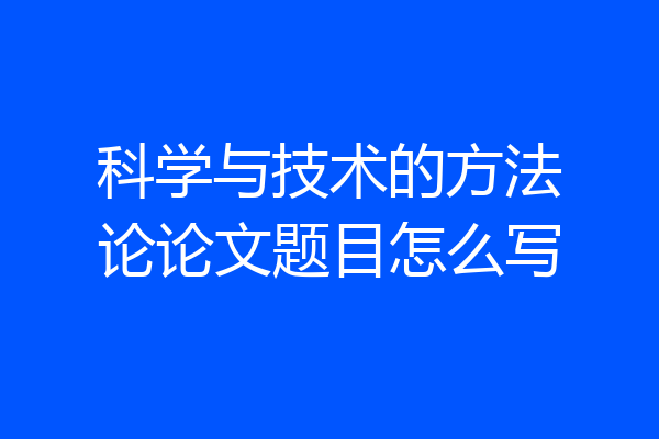 科学与技术的方法论论文题目怎么写