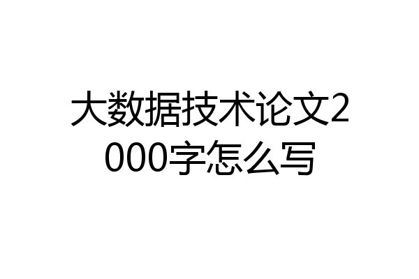 大数据技术论文2000字怎么写