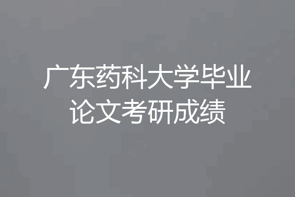 广东药科大学毕业论文考研成绩