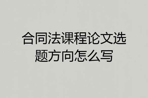合同法课程论文选题方向怎么写