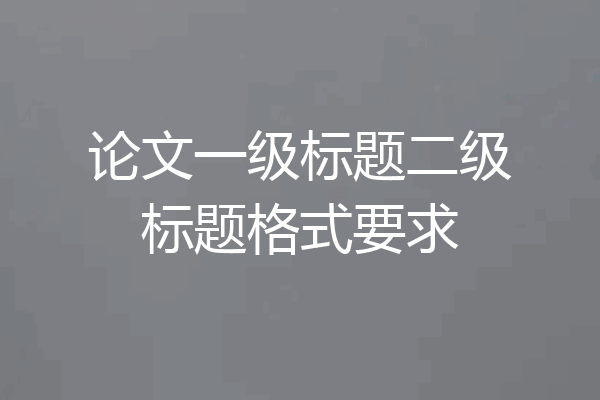 论文一级标题二级标题格式要求