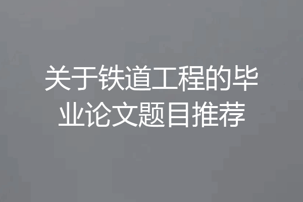 关于铁道工程的毕业论文题目推荐