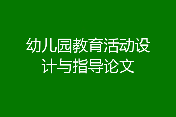 幼儿园教育活动设计与指导论文