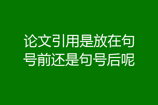 论文引用是放在句号前还是句号后呢