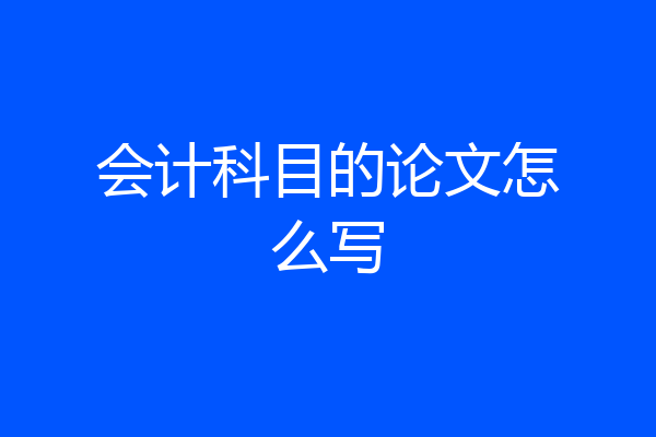 会计科目的论文怎么写
