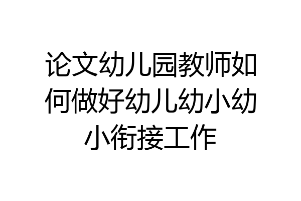 论文幼儿园教师如何做好幼儿幼小幼小衔接工作