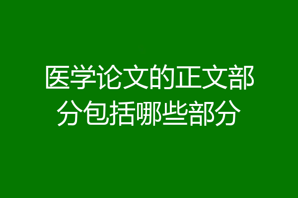医学论文的正文部分包括哪些部分