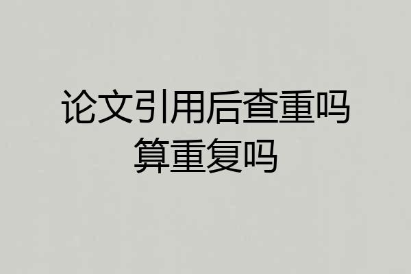 论文引用后查重吗算重复吗