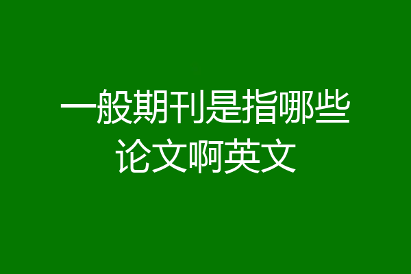 一般期刊是指哪些论文啊英文