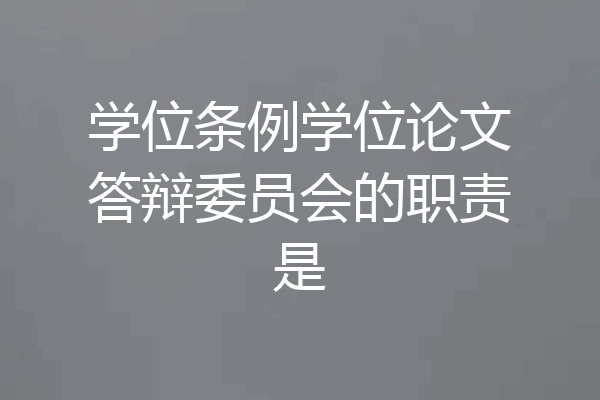 学位条例学位论文答辩委员会的职责是