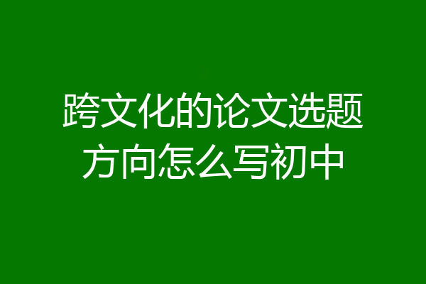 跨文化的论文选题方向怎么写初中