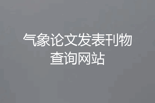 气象论文发表刊物查询网站