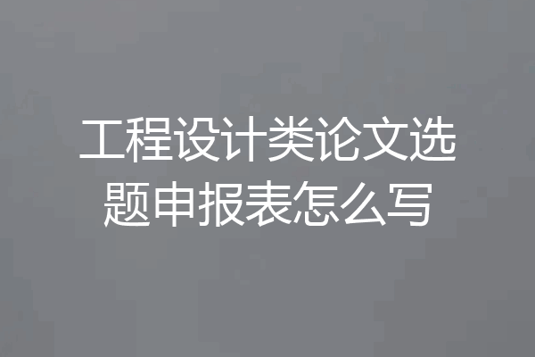工程设计类论文选题申报表怎么写