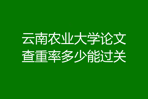 云南农业大学论文查重率多少能过关