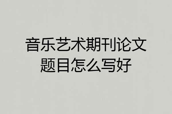 音乐艺术期刊论文题目怎么写好