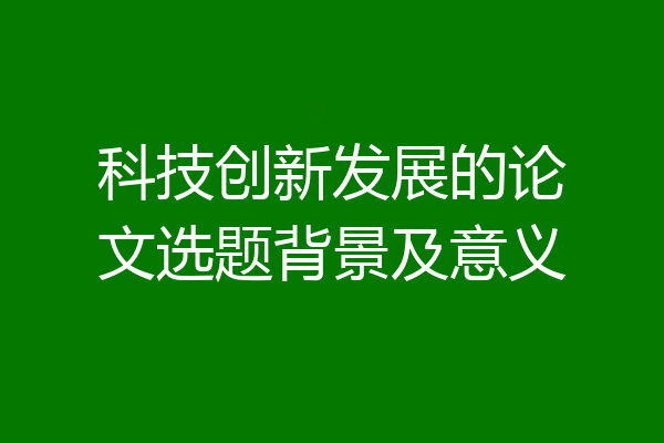 科技创新发展的论文选题背景及意义